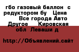 гбо-газовый баллон  с редуктором бу › Цена ­ 3 000 - Все города Авто » Другое   . Кировская обл.,Леваши д.